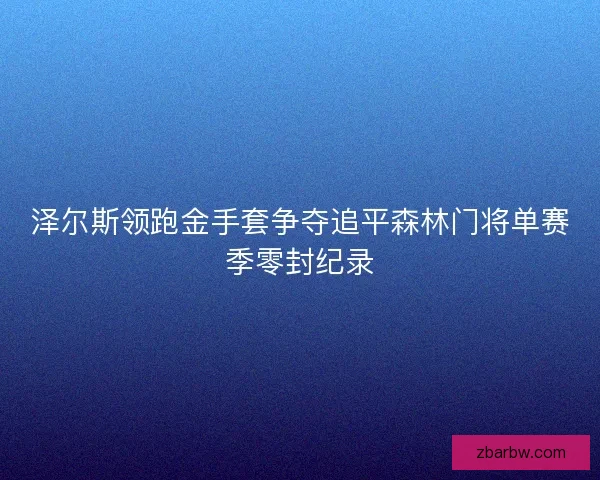 泽尔斯领跑金手套争夺追平森林门将单赛季零封纪录