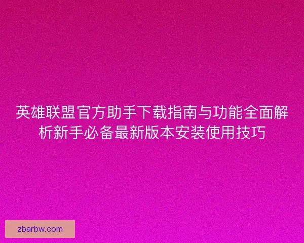 英雄联盟官方助手下载指南与功能全面解析新手必备最新版本安装使用技巧