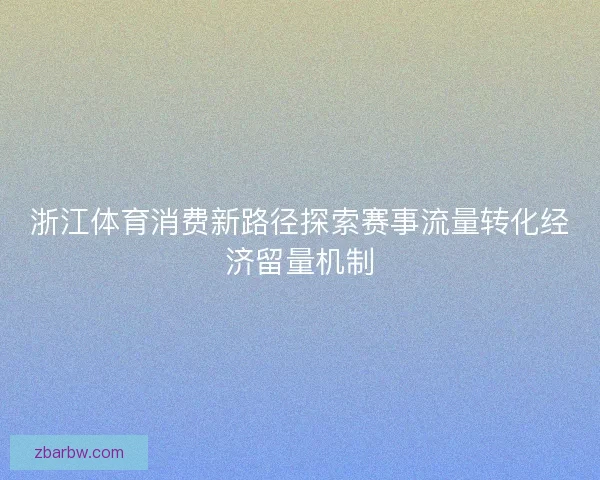 浙江体育消费新路径探索赛事流量转化经济留量机制