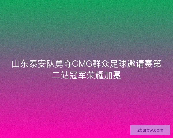 山东泰安队勇夺CMG群众足球邀请赛第二站冠军荣耀加冕