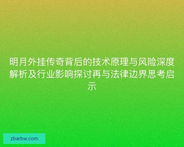 明月外挂传奇背后的技术原理与风险深度解析及行业影响探讨再与法律边界思考启示