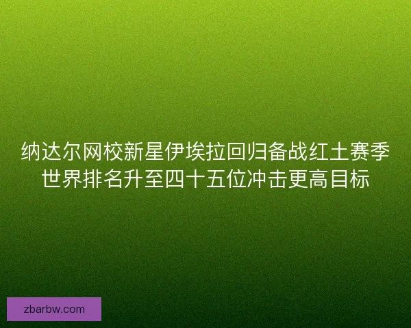 纳达尔网校新星伊埃拉回归备战红土赛季世界排名升至四十五位冲击更高目标